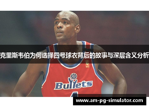 克里斯韦伯为何选择四号球衣背后的故事与深层含义分析