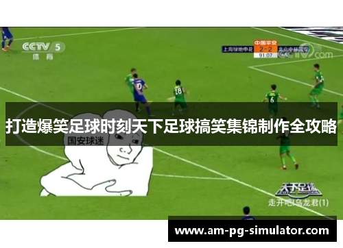 打造爆笑足球时刻天下足球搞笑集锦制作全攻略