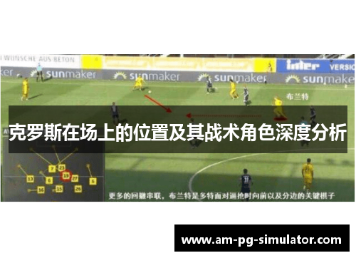 克罗斯在场上的位置及其战术角色深度分析