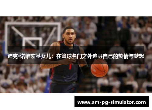 迪克·诺维茨基女儿：在篮球名门之外追寻自己的热情与梦想