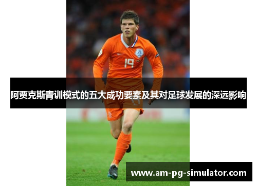 阿贾克斯青训模式的五大成功要素及其对足球发展的深远影响