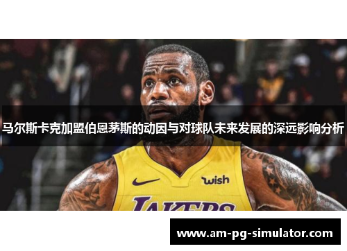 马尔斯卡克加盟伯恩茅斯的动因与对球队未来发展的深远影响分析