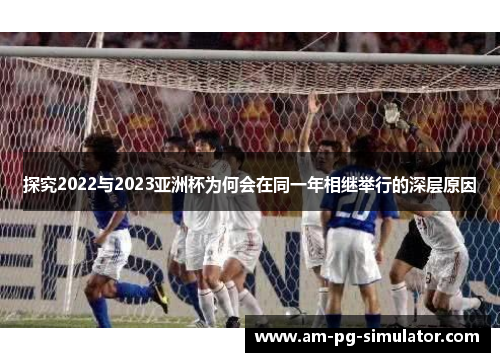 探究2022与2023亚洲杯为何会在同一年相继举行的深层原因