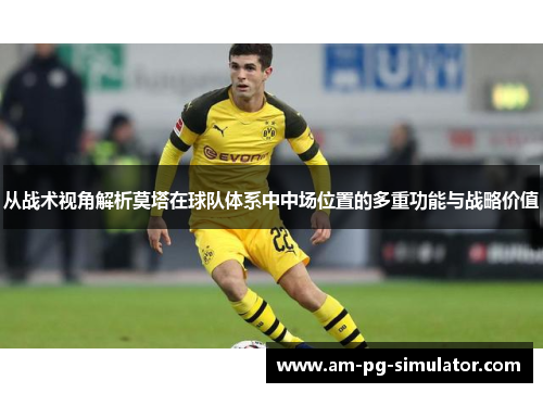 从战术视角解析莫塔在球队体系中中场位置的多重功能与战略价值