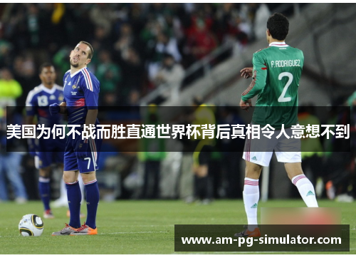 美国为何不战而胜直通世界杯背后真相令人意想不到