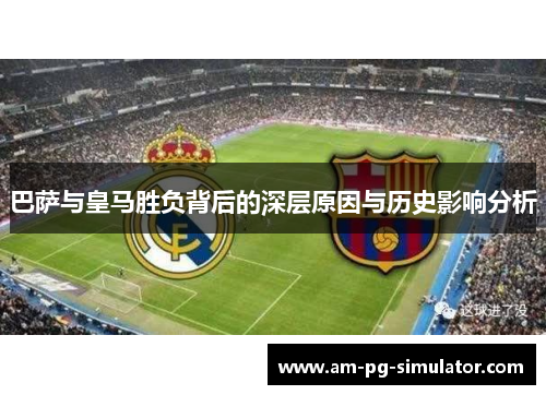 巴萨与皇马胜负背后的深层原因与历史影响分析