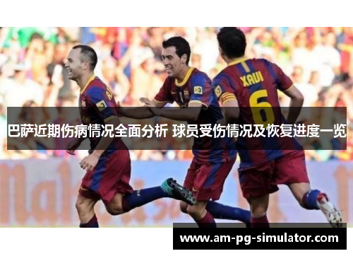 巴萨近期伤病情况全面分析 球员受伤情况及恢复进度一览