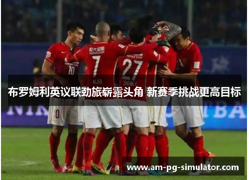 布罗姆利英议联劲旅崭露头角 新赛季挑战更高目标