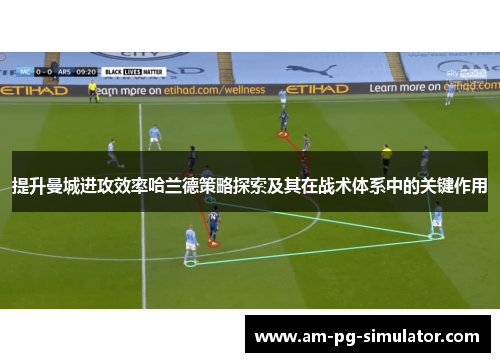 提升曼城进攻效率哈兰德策略探索及其在战术体系中的关键作用