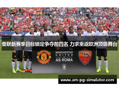 曼联新赛季目标锁定争夺前四名 力求重返欧洲顶级舞台