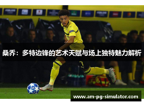 桑乔：多特边锋的艺术天赋与场上独特魅力解析