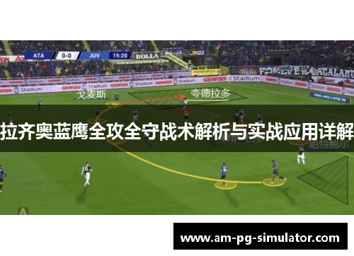 拉齐奥蓝鹰全攻全守战术解析与实战应用详解 拉齐奥蓝鹰全攻全守战术解析与实战应用详解