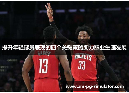 提升年轻球员表现的四个关键策略助力职业生涯发展 提升年轻球员表现的四个关键策略助力职业生涯发展