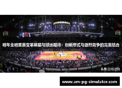 明年全明星赛变革展望与球迷期待：创新形式与激烈竞争的完美结合