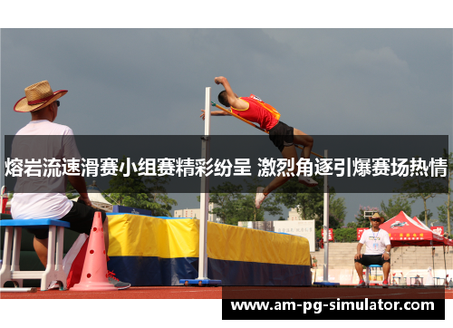 熔岩流速滑赛小组赛精彩纷呈 激烈角逐引爆赛场热情 熔岩流速滑赛小组赛精彩纷呈 激烈角逐引爆赛场热情