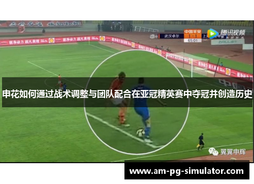 申花如何通过战术调整与团队配合在亚冠精英赛中夺冠并创造历史