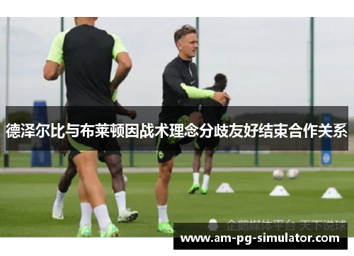 德泽尔比与布莱顿因战术理念分歧友好结束合作关系 德泽尔比与布莱顿因战术理念分歧友好结束合作关系