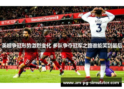 英超争冠形势激烈变化 多队争夺冠军之路谁能笑到最后 英超争冠形势激烈变化 多队争夺冠军之路谁能笑到最后