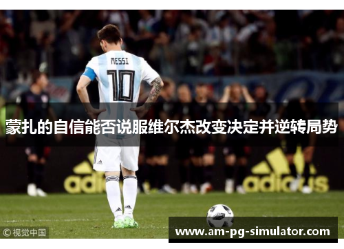 蒙扎的自信能否说服维尔杰改变决定并逆转局势