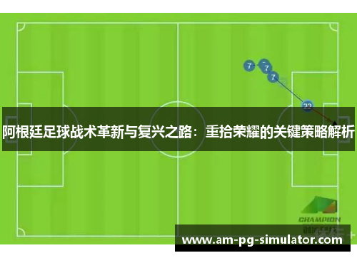 阿根廷足球战术革新与复兴之路：重拾荣耀的关键策略解析