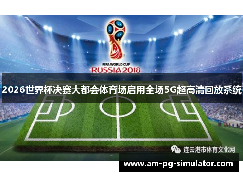 2026世界杯决赛大都会体育场启用全场5G超高清回放系统