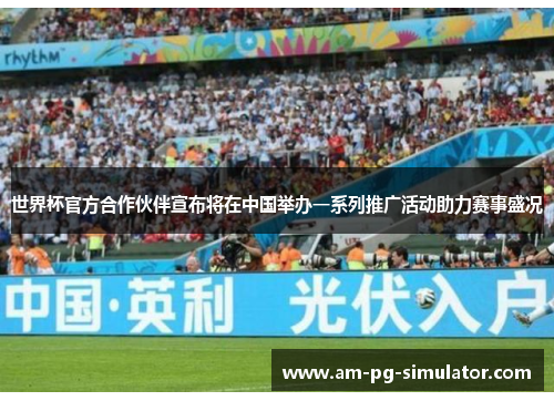 世界杯官方合作伙伴宣布将在中国举办一系列推广活动助力赛事盛况
