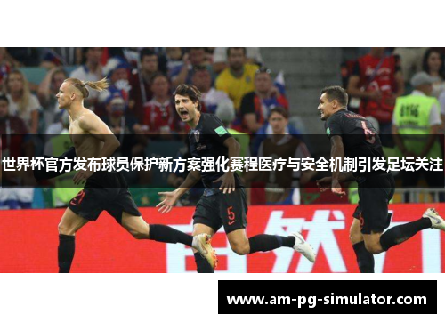 世界杯官方发布球员保护新方案强化赛程医疗与安全机制引发足坛关注